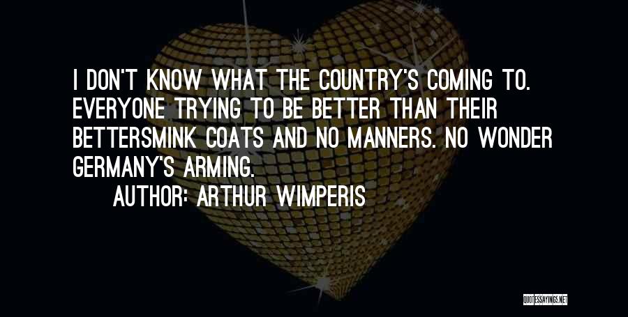 Arthur Wimperis Quotes: I Don't Know What The Country's Coming To. Everyone Trying To Be Better Than Their Bettersmink Coats And No Manners.