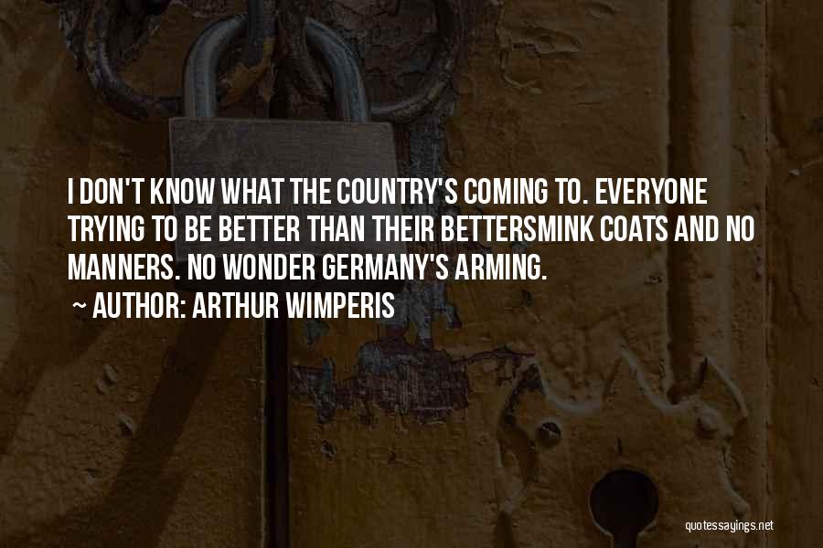 Arthur Wimperis Quotes: I Don't Know What The Country's Coming To. Everyone Trying To Be Better Than Their Bettersmink Coats And No Manners.
