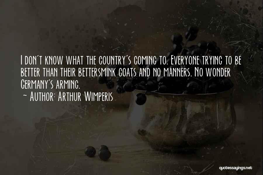 Arthur Wimperis Quotes: I Don't Know What The Country's Coming To. Everyone Trying To Be Better Than Their Bettersmink Coats And No Manners.