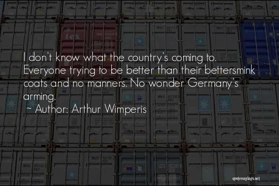 Arthur Wimperis Quotes: I Don't Know What The Country's Coming To. Everyone Trying To Be Better Than Their Bettersmink Coats And No Manners.