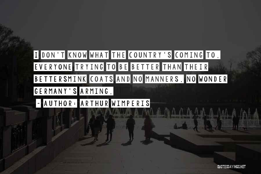 Arthur Wimperis Quotes: I Don't Know What The Country's Coming To. Everyone Trying To Be Better Than Their Bettersmink Coats And No Manners.