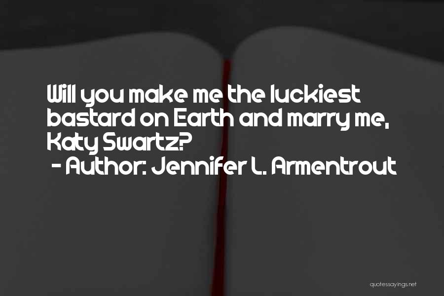 Jennifer L. Armentrout Quotes: Will You Make Me The Luckiest Bastard On Earth And Marry Me, Katy Swartz?