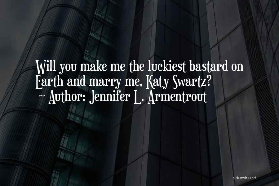 Jennifer L. Armentrout Quotes: Will You Make Me The Luckiest Bastard On Earth And Marry Me, Katy Swartz?