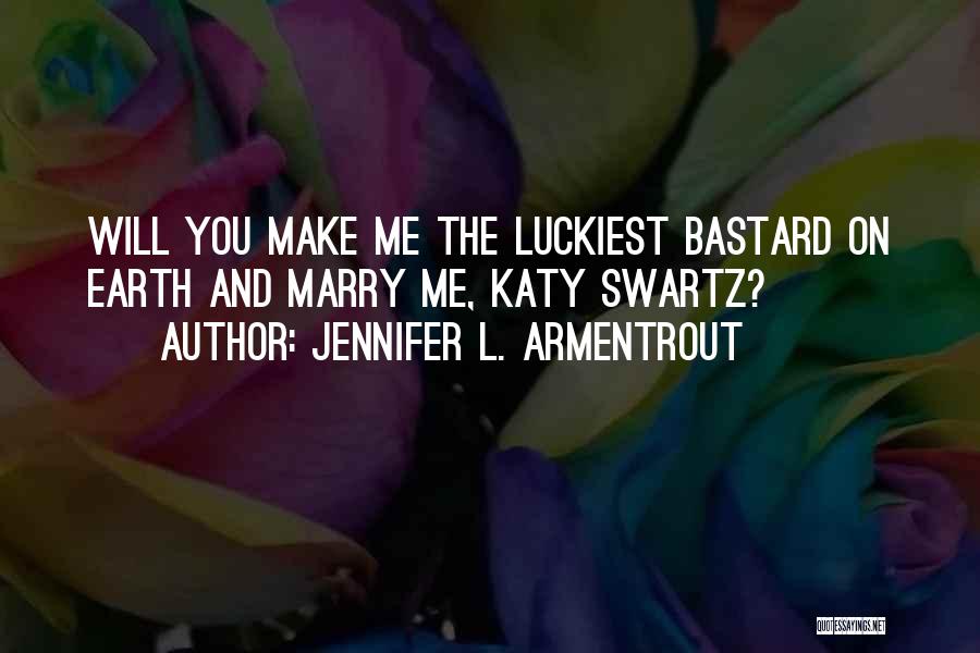 Jennifer L. Armentrout Quotes: Will You Make Me The Luckiest Bastard On Earth And Marry Me, Katy Swartz?