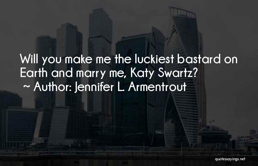 Jennifer L. Armentrout Quotes: Will You Make Me The Luckiest Bastard On Earth And Marry Me, Katy Swartz?