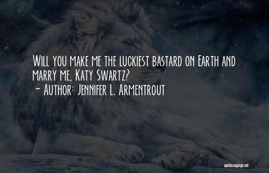 Jennifer L. Armentrout Quotes: Will You Make Me The Luckiest Bastard On Earth And Marry Me, Katy Swartz?