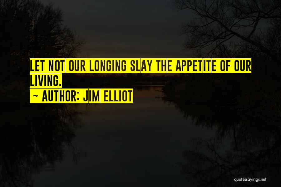 Jim Elliot Quotes: Let Not Our Longing Slay The Appetite Of Our Living.