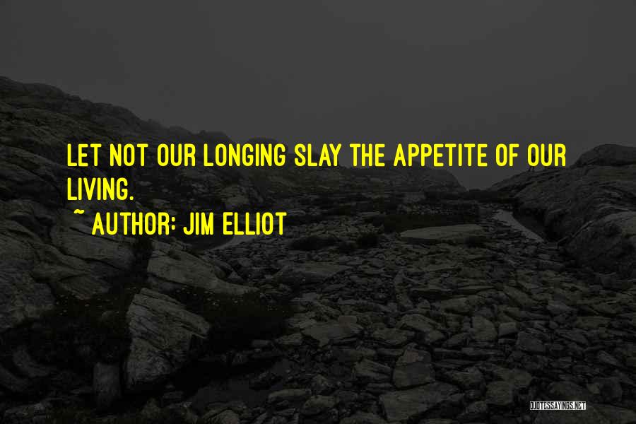 Jim Elliot Quotes: Let Not Our Longing Slay The Appetite Of Our Living.