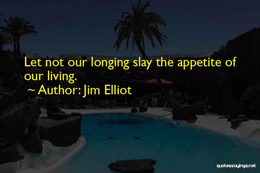 Jim Elliot Quotes: Let Not Our Longing Slay The Appetite Of Our Living.
