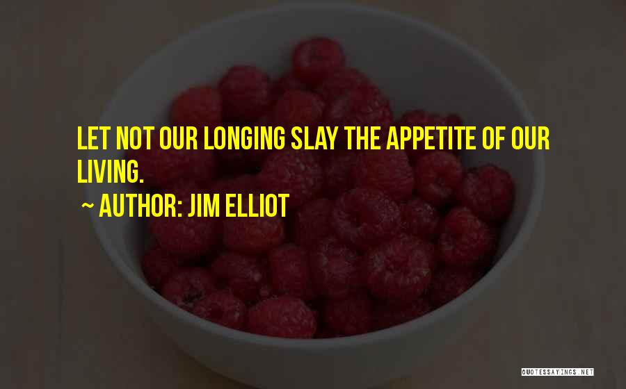 Jim Elliot Quotes: Let Not Our Longing Slay The Appetite Of Our Living.