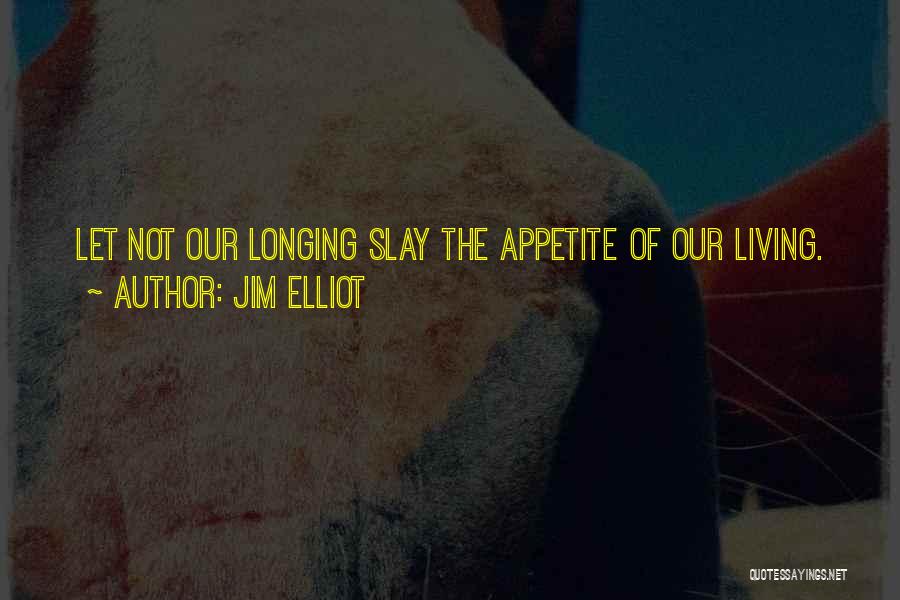 Jim Elliot Quotes: Let Not Our Longing Slay The Appetite Of Our Living.