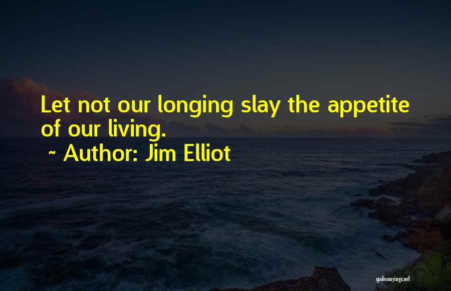 Jim Elliot Quotes: Let Not Our Longing Slay The Appetite Of Our Living.