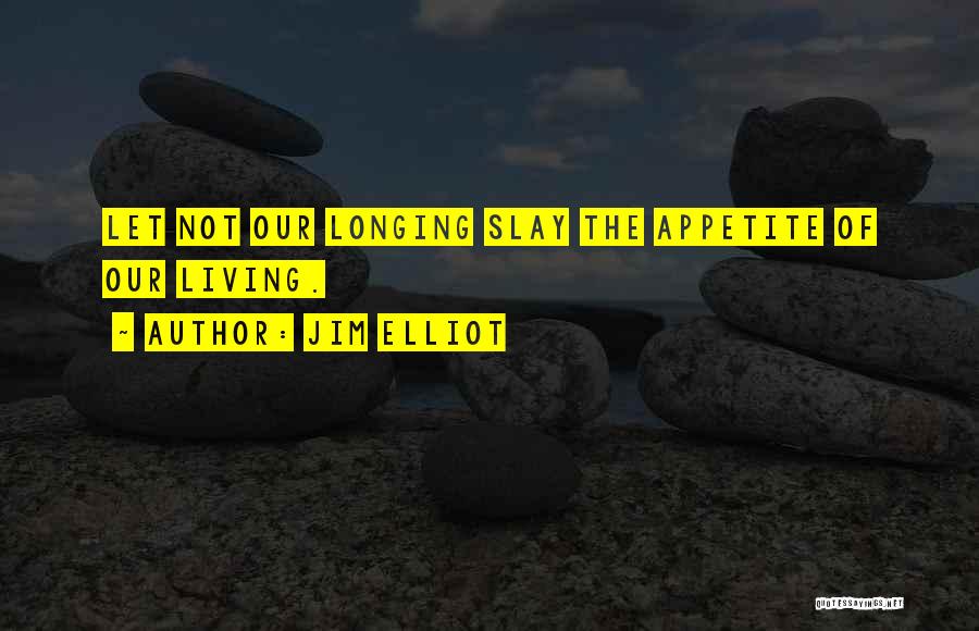 Jim Elliot Quotes: Let Not Our Longing Slay The Appetite Of Our Living.