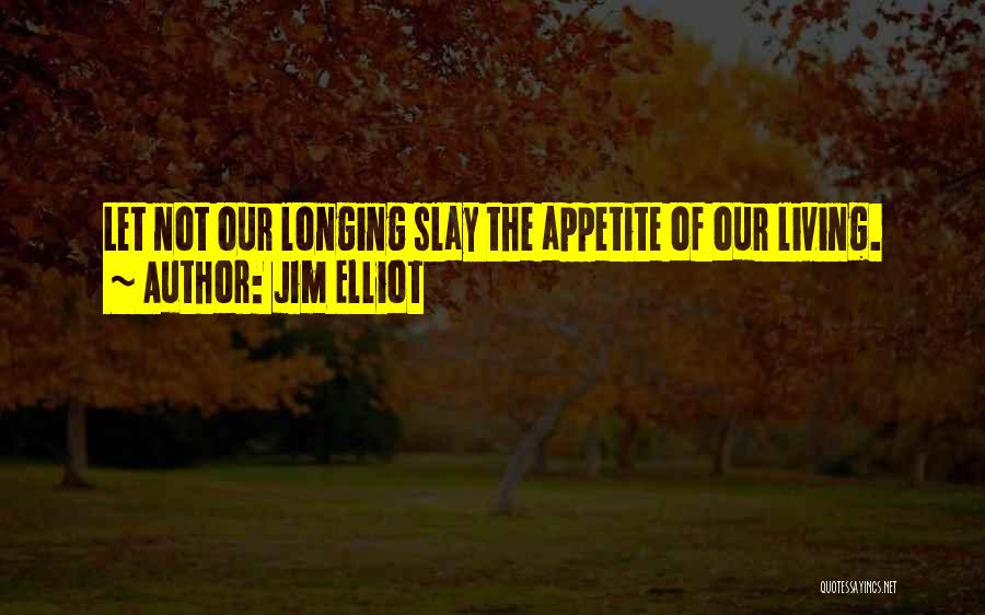 Jim Elliot Quotes: Let Not Our Longing Slay The Appetite Of Our Living.