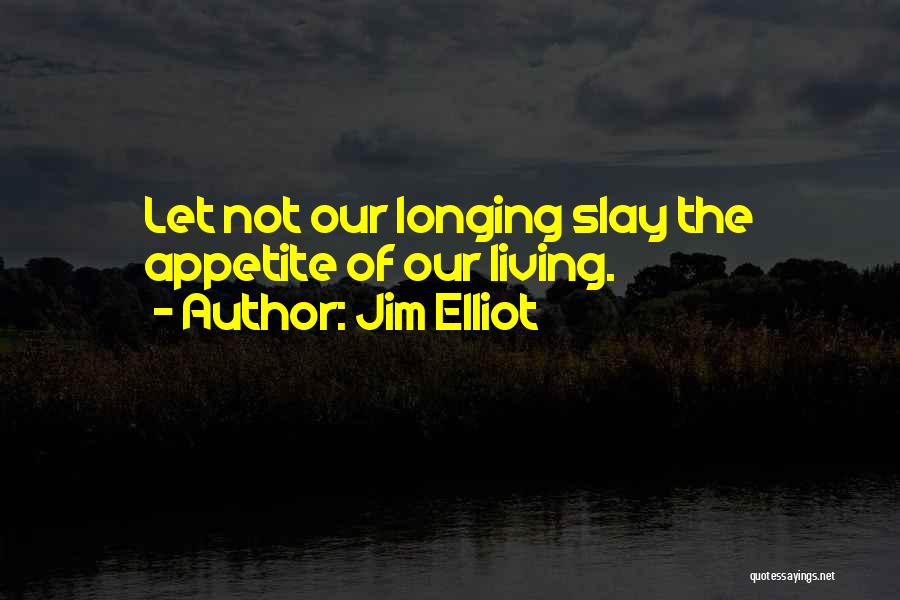 Jim Elliot Quotes: Let Not Our Longing Slay The Appetite Of Our Living.