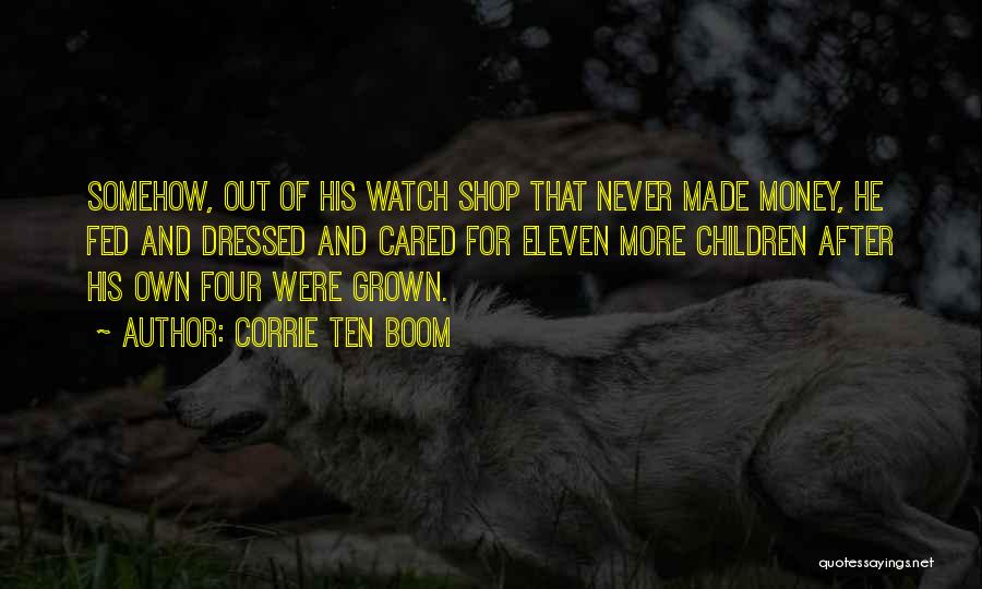 Corrie Ten Boom Quotes: Somehow, Out Of His Watch Shop That Never Made Money, He Fed And Dressed And Cared For Eleven More Children