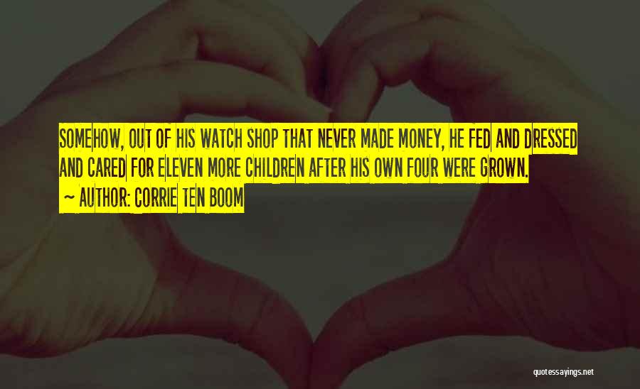Corrie Ten Boom Quotes: Somehow, Out Of His Watch Shop That Never Made Money, He Fed And Dressed And Cared For Eleven More Children