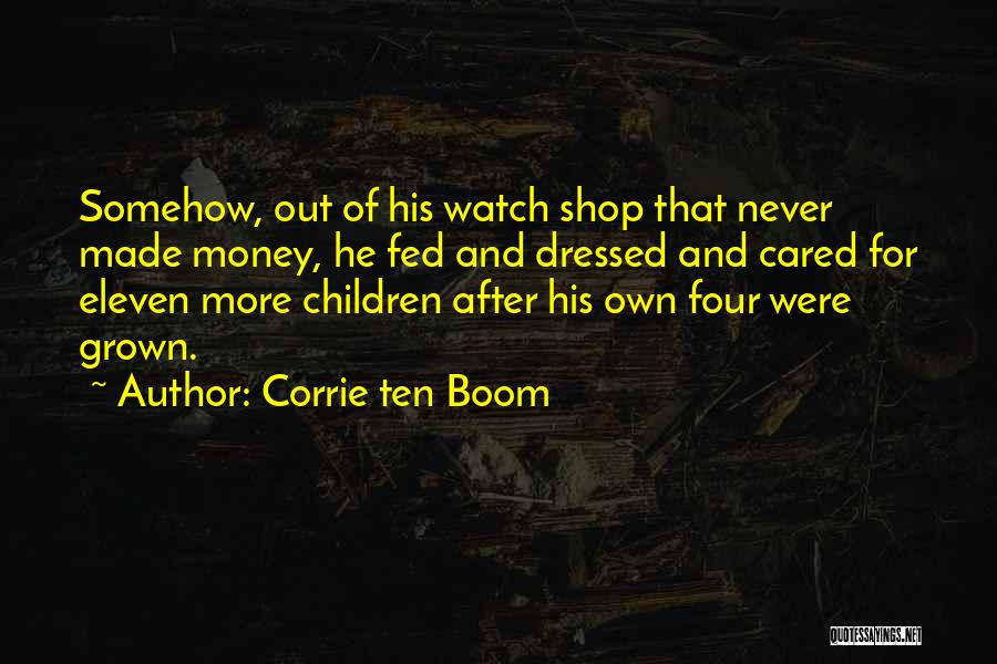 Corrie Ten Boom Quotes: Somehow, Out Of His Watch Shop That Never Made Money, He Fed And Dressed And Cared For Eleven More Children
