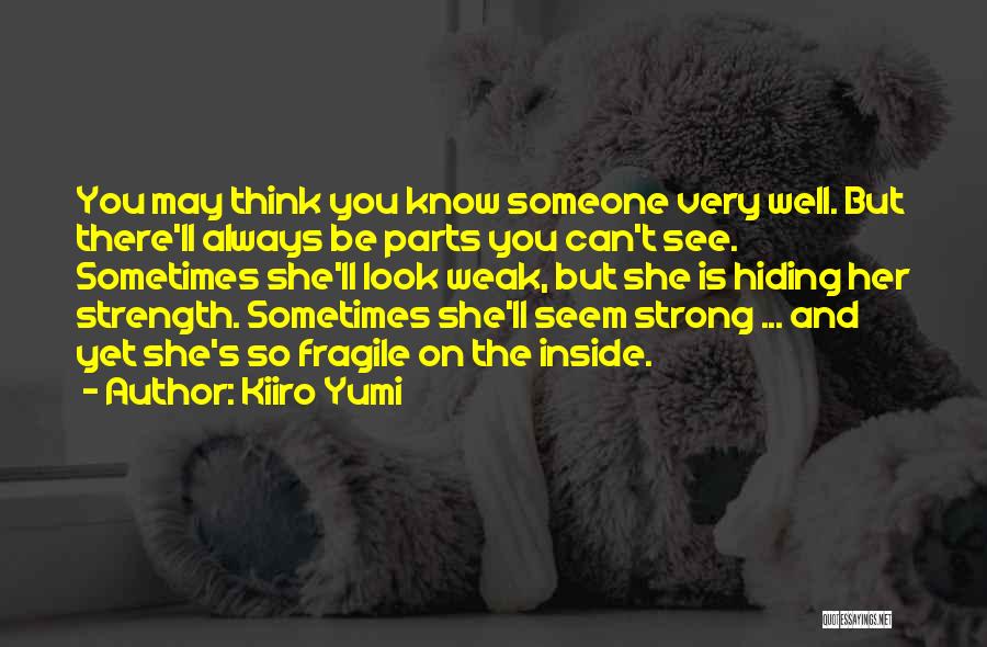 Kiiro Yumi Quotes: You May Think You Know Someone Very Well. But There'll Always Be Parts You Can't See. Sometimes She'll Look Weak,