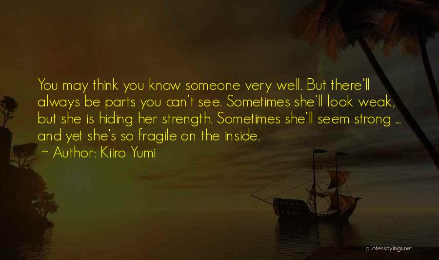 Kiiro Yumi Quotes: You May Think You Know Someone Very Well. But There'll Always Be Parts You Can't See. Sometimes She'll Look Weak,