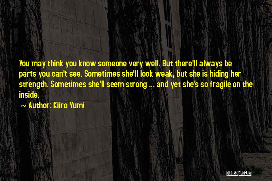 Kiiro Yumi Quotes: You May Think You Know Someone Very Well. But There'll Always Be Parts You Can't See. Sometimes She'll Look Weak,