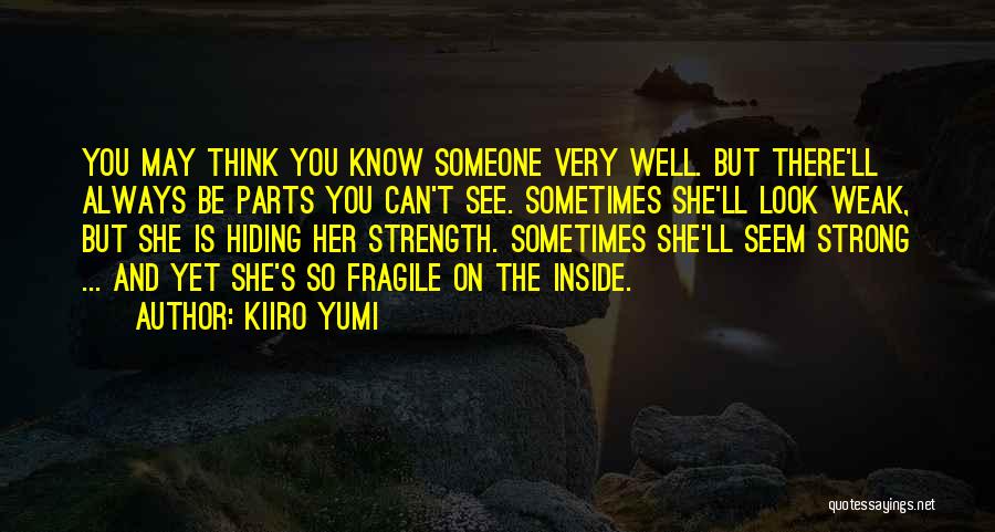 Kiiro Yumi Quotes: You May Think You Know Someone Very Well. But There'll Always Be Parts You Can't See. Sometimes She'll Look Weak,