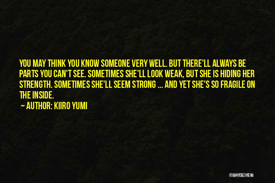 Kiiro Yumi Quotes: You May Think You Know Someone Very Well. But There'll Always Be Parts You Can't See. Sometimes She'll Look Weak,