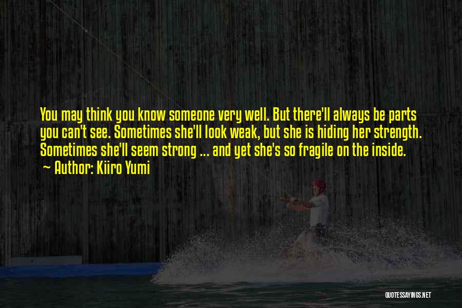 Kiiro Yumi Quotes: You May Think You Know Someone Very Well. But There'll Always Be Parts You Can't See. Sometimes She'll Look Weak,