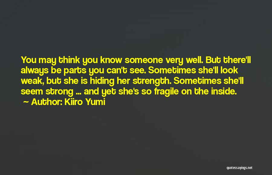 Kiiro Yumi Quotes: You May Think You Know Someone Very Well. But There'll Always Be Parts You Can't See. Sometimes She'll Look Weak,