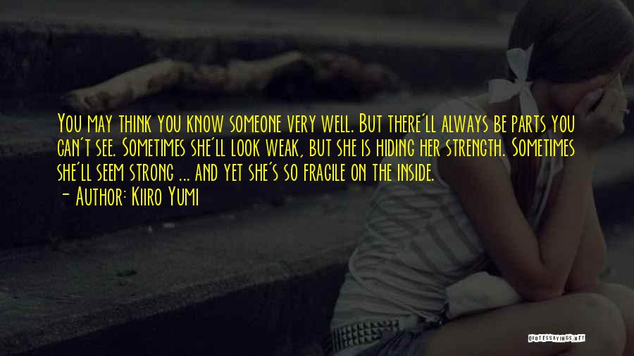 Kiiro Yumi Quotes: You May Think You Know Someone Very Well. But There'll Always Be Parts You Can't See. Sometimes She'll Look Weak,