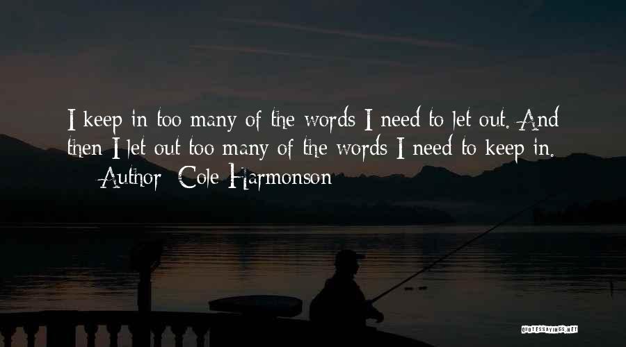 Cole Harmonson Quotes: I Keep In Too Many Of The Words I Need To Let Out. And Then I Let Out Too Many