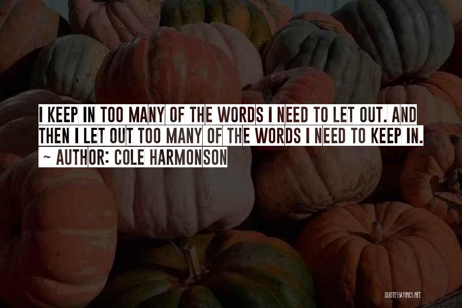 Cole Harmonson Quotes: I Keep In Too Many Of The Words I Need To Let Out. And Then I Let Out Too Many