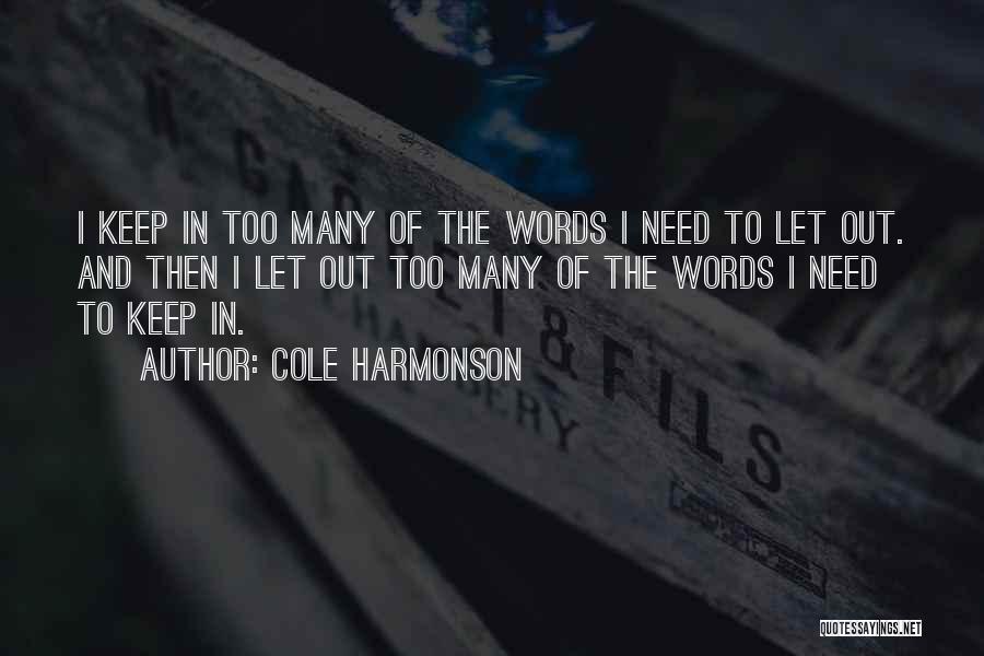 Cole Harmonson Quotes: I Keep In Too Many Of The Words I Need To Let Out. And Then I Let Out Too Many