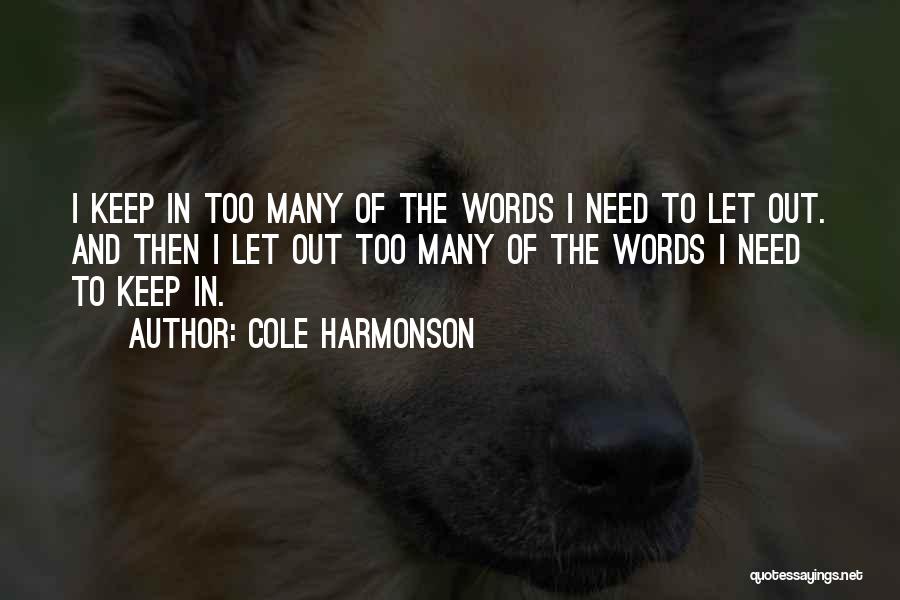 Cole Harmonson Quotes: I Keep In Too Many Of The Words I Need To Let Out. And Then I Let Out Too Many