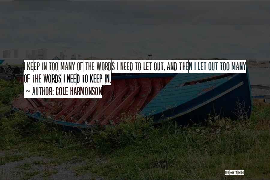 Cole Harmonson Quotes: I Keep In Too Many Of The Words I Need To Let Out. And Then I Let Out Too Many