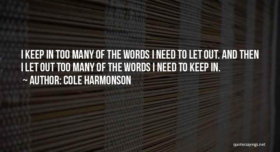 Cole Harmonson Quotes: I Keep In Too Many Of The Words I Need To Let Out. And Then I Let Out Too Many