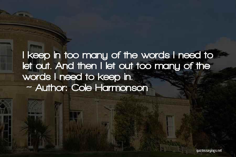 Cole Harmonson Quotes: I Keep In Too Many Of The Words I Need To Let Out. And Then I Let Out Too Many