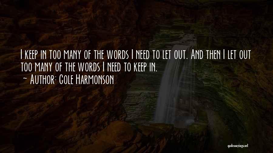 Cole Harmonson Quotes: I Keep In Too Many Of The Words I Need To Let Out. And Then I Let Out Too Many