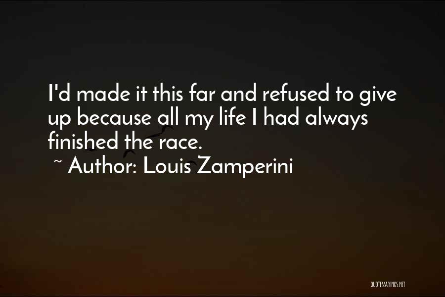 Louis Zamperini Quotes: I'd Made It This Far And Refused To Give Up Because All My Life I Had Always Finished The Race.