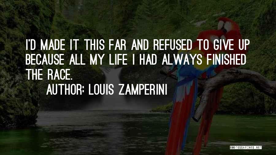 Louis Zamperini Quotes: I'd Made It This Far And Refused To Give Up Because All My Life I Had Always Finished The Race.