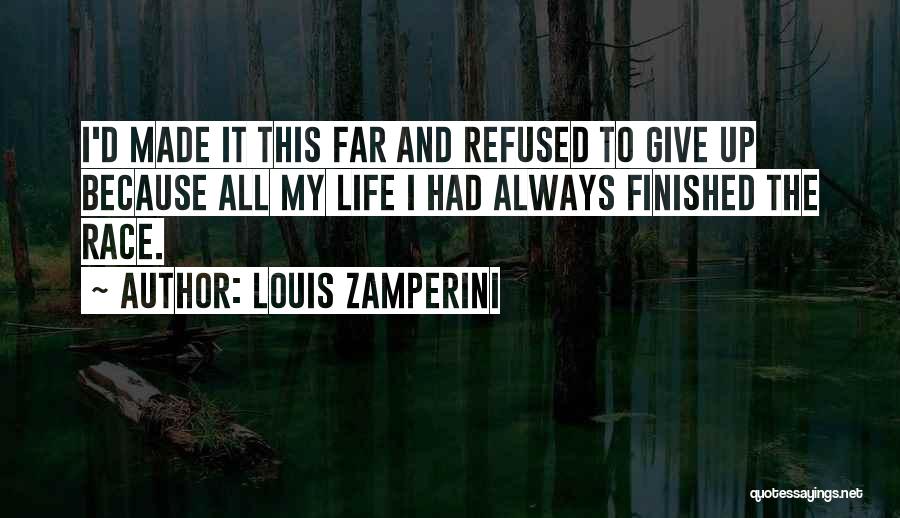 Louis Zamperini Quotes: I'd Made It This Far And Refused To Give Up Because All My Life I Had Always Finished The Race.