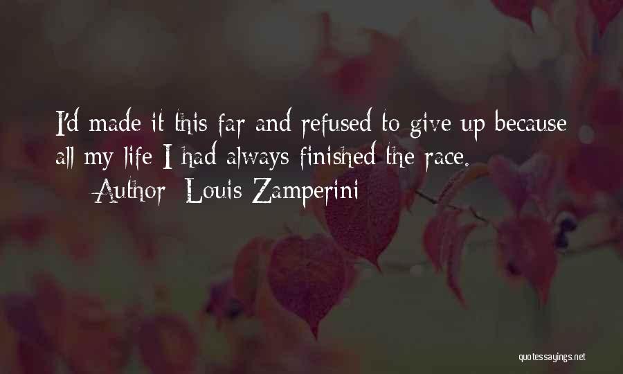 Louis Zamperini Quotes: I'd Made It This Far And Refused To Give Up Because All My Life I Had Always Finished The Race.