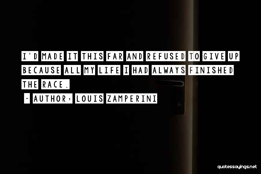 Louis Zamperini Quotes: I'd Made It This Far And Refused To Give Up Because All My Life I Had Always Finished The Race.