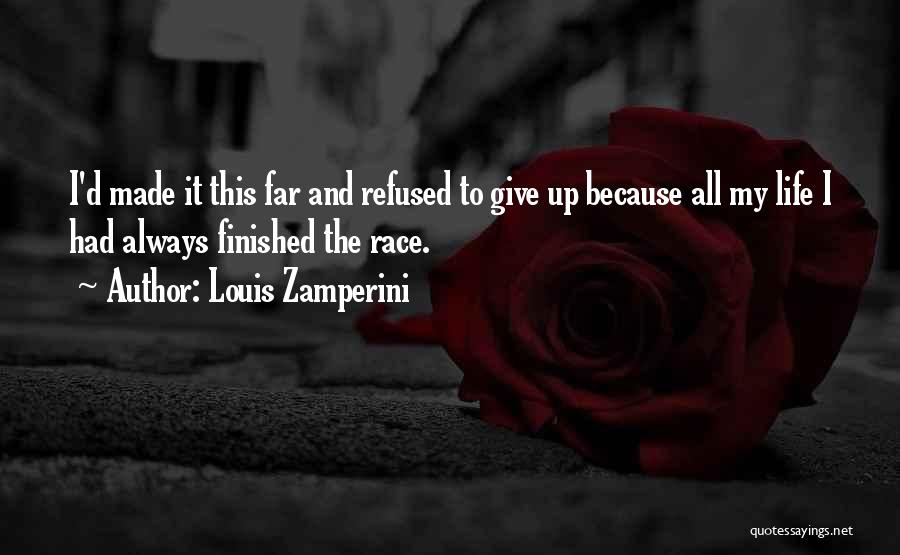 Louis Zamperini Quotes: I'd Made It This Far And Refused To Give Up Because All My Life I Had Always Finished The Race.