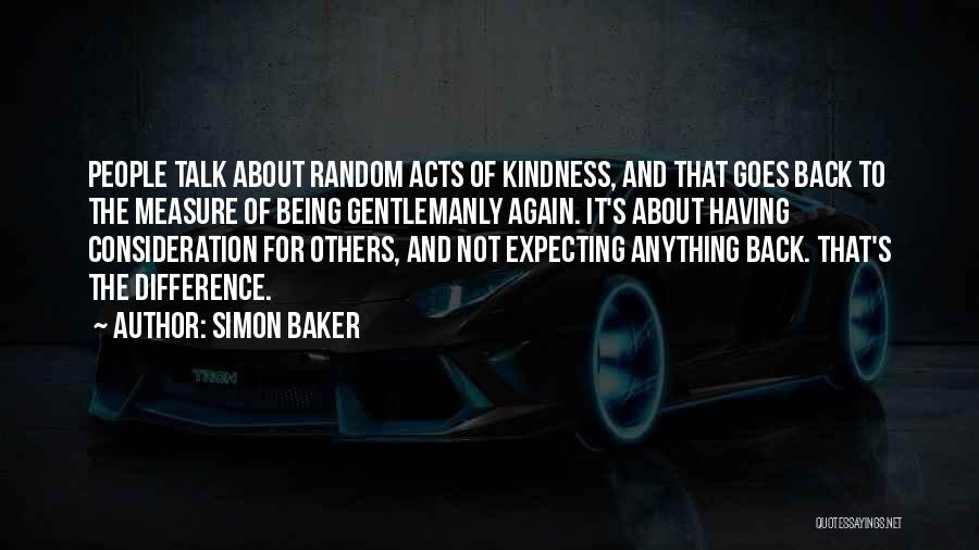 Simon Baker Quotes: People Talk About Random Acts Of Kindness, And That Goes Back To The Measure Of Being Gentlemanly Again. It's About