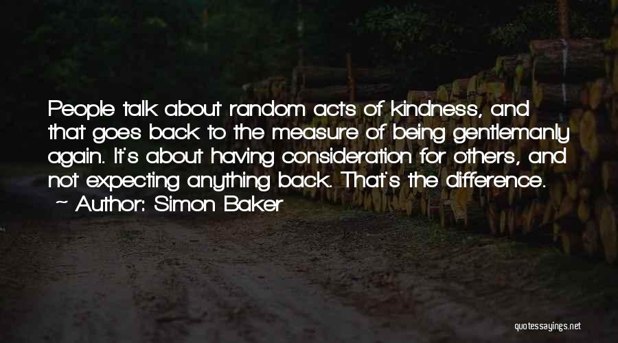 Simon Baker Quotes: People Talk About Random Acts Of Kindness, And That Goes Back To The Measure Of Being Gentlemanly Again. It's About