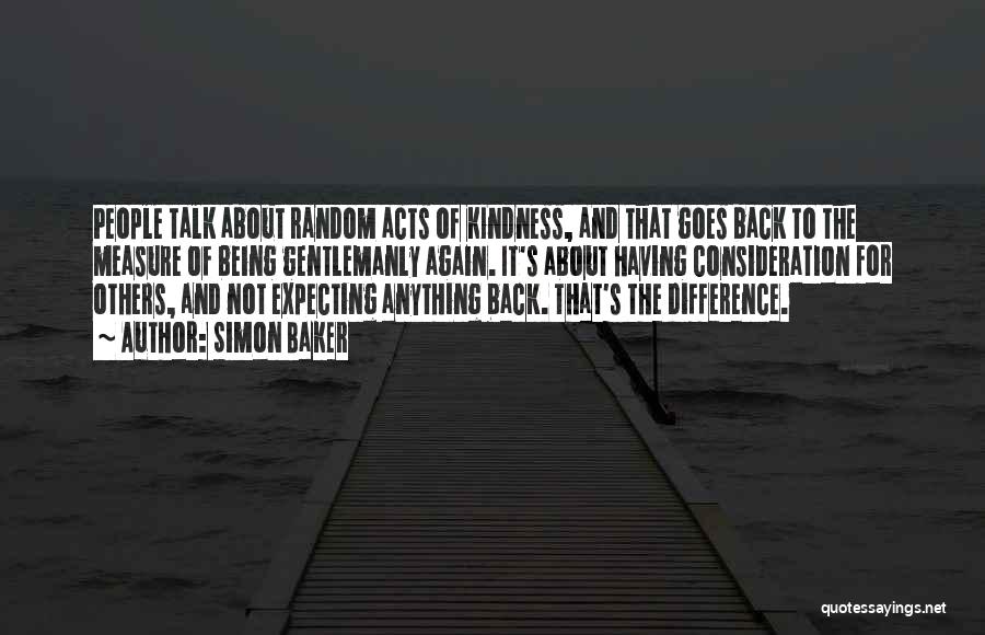 Simon Baker Quotes: People Talk About Random Acts Of Kindness, And That Goes Back To The Measure Of Being Gentlemanly Again. It's About