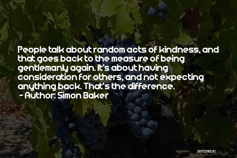 Simon Baker Quotes: People Talk About Random Acts Of Kindness, And That Goes Back To The Measure Of Being Gentlemanly Again. It's About