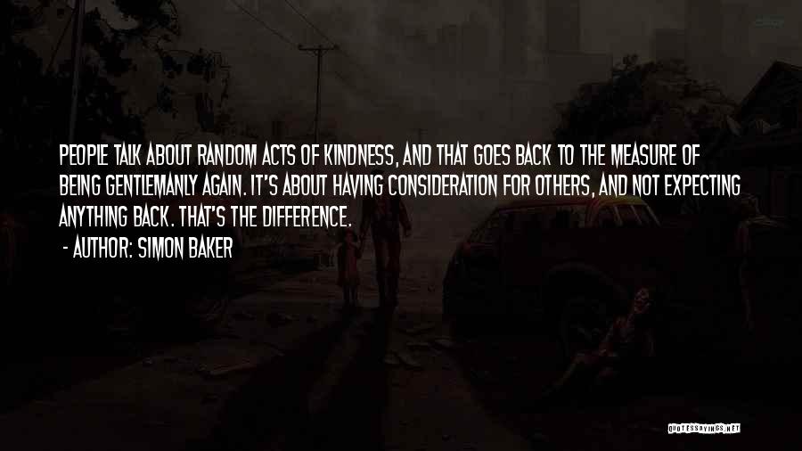 Simon Baker Quotes: People Talk About Random Acts Of Kindness, And That Goes Back To The Measure Of Being Gentlemanly Again. It's About