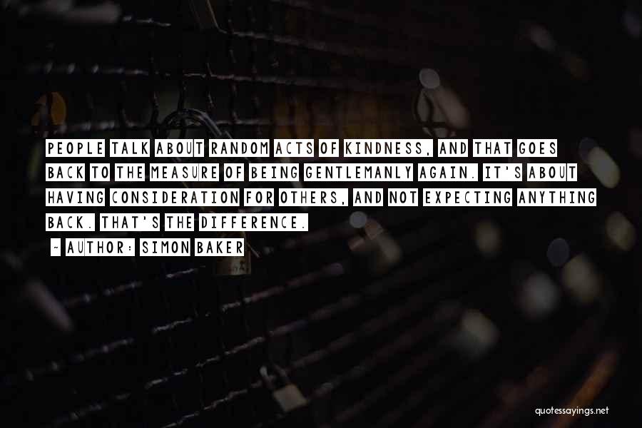 Simon Baker Quotes: People Talk About Random Acts Of Kindness, And That Goes Back To The Measure Of Being Gentlemanly Again. It's About